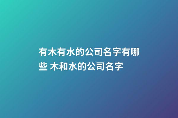 有木有水的公司名字有哪些 木和水的公司名字-第1張-公司起名-玄機派
